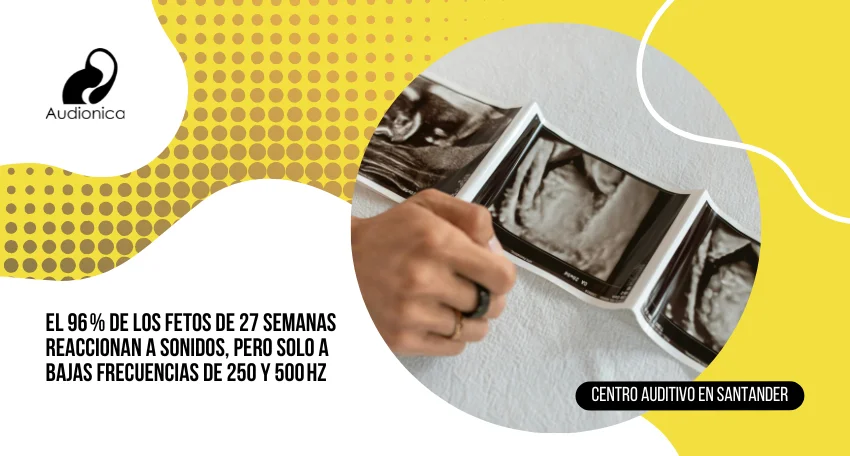 El 96% de los fetos de 27 semanas reaccionan a sonidos, pero solo a bajas frecuencias de 250 y 500 hz