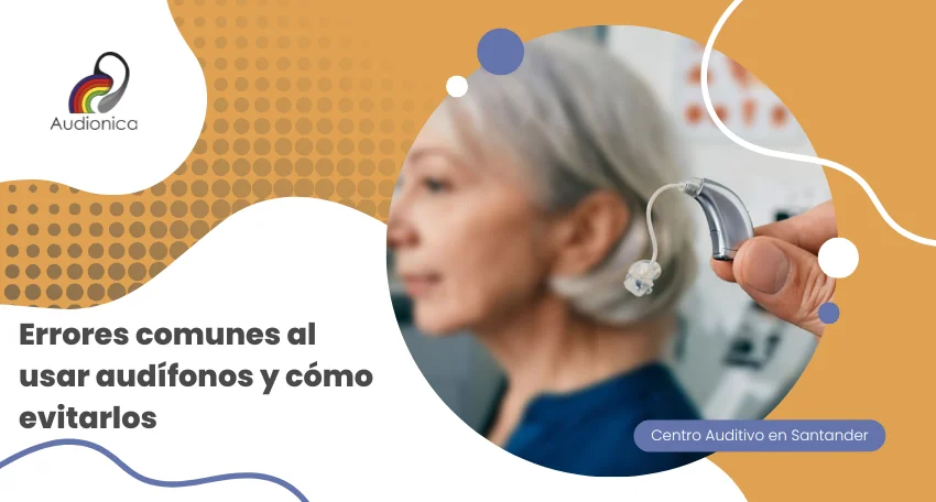 Errores comunes al usar audífonos y cómo evitarlos