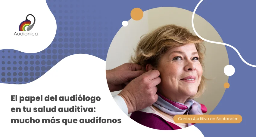 El papel del audiólogo en tu salud auditiva: mucho más que audífonos